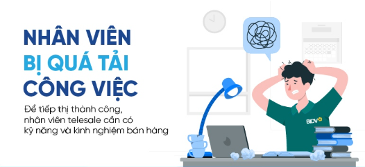 Nhân viên bị quá tải công việc. Để tiếp thị thành công, nhân viên telesale cần có kỹ năng và kinh nghiệm bán hàng