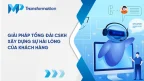 Giải pháp tổng đài CSKH - Xây dựng niềm tin và sự hài lòng của khách hàng