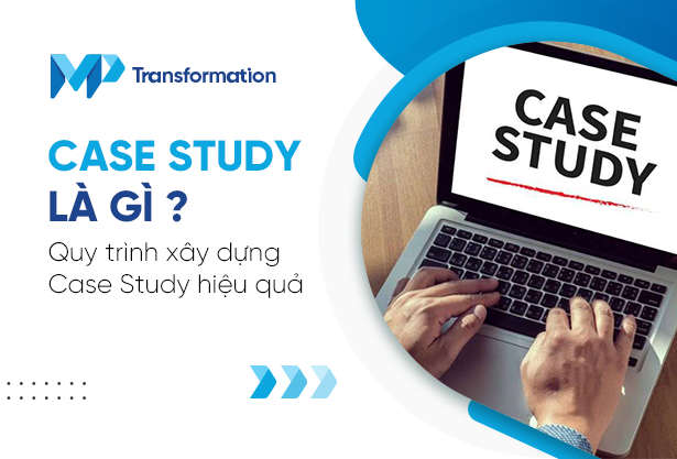 Case Study là gì? Quy trình xây dựng Case Study hiệu quả