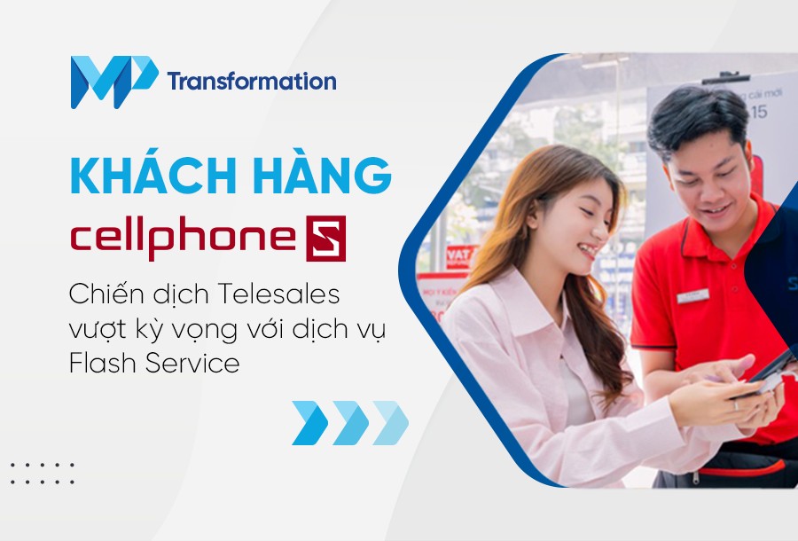 Khách hàng CellphoneS: Chiến dịch telesales vượt kỳ vọng với dịch vụ Flash Service 