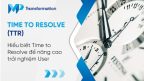 Hiểu biết TTR (Time to Resolve) để nâng cao trải nghiệm User