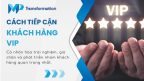 Cách tiếp cận khách hàng VIP đơn giản và giữ chân lâu bền