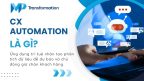 CX Automation là gì? Giải pháp bứt phá trải nghiệm khách hàng