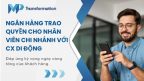 Ngân hàng trao quyền cho nhân viên chi nhánh với CX di động