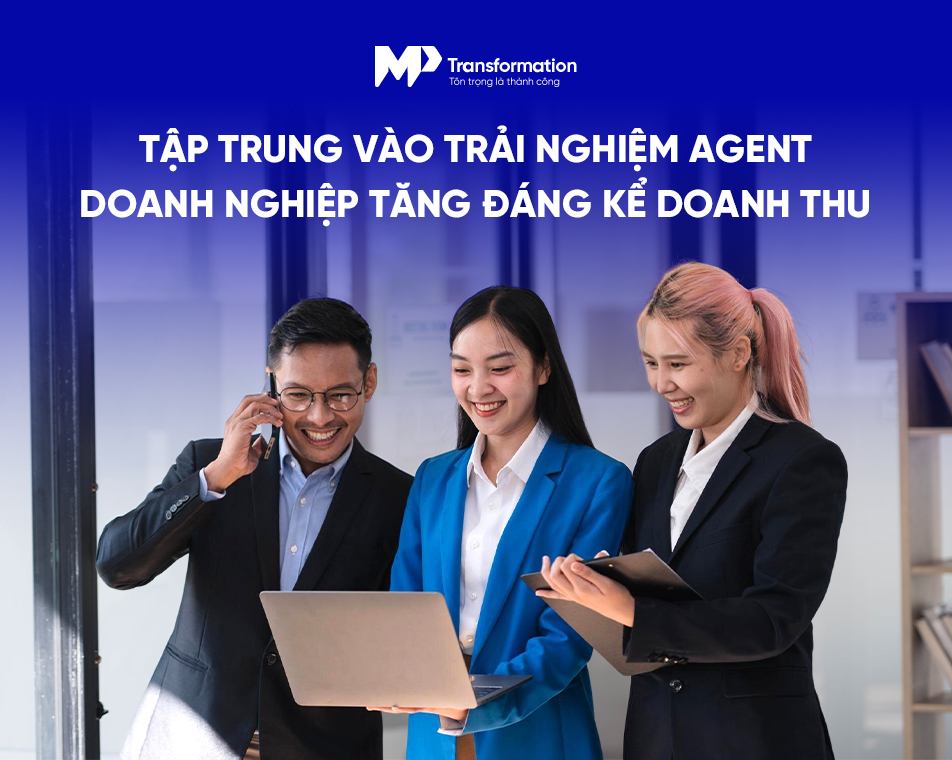 Trải nghiệm agent tốt là nền móng vững cho phát triển doanh nghiệp