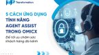 5 cách ứng dụng tính năng Agent Assist trong OmiCX