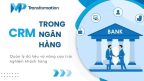 CRM trong ngân hàng: Chìa khóa thấu hiểu khách hàng