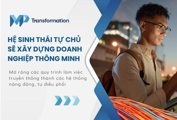 Hệ sinh thái tự chủ sẽ xây dựng doanh nghiệp thông minh