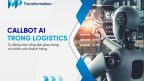 Callbot AI trong Logistics: Tự động hóa tổng đài giao hàng và chăm sóc khách hàng