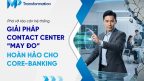 Giải pháp Contact Center “may đo” hoàn hảo cho Core-banking
