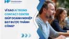 Vì sao AI trong contact center giúp doanh nghiệp thành công