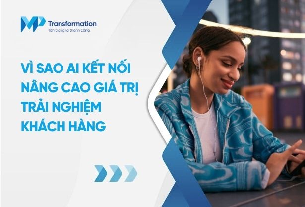 Vì sao AI kết nối nâng cao giá trị trải nghiệm khách hàng?