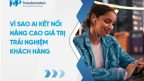 Vì sao AI kết nối nâng cao giá trị trải nghiệm khách hàng