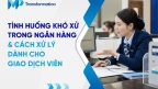 10+ Tình huống khó xử trong ngân hàng và cách xử lý khéo léo
